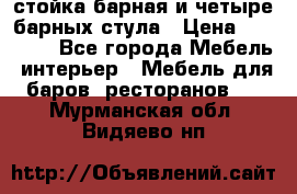 стойка барная и четыре барных стула › Цена ­ 20 000 - Все города Мебель, интерьер » Мебель для баров, ресторанов   . Мурманская обл.,Видяево нп